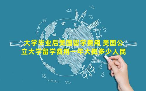 大学毕业后美国留学费用 美国公立大学留学费用一年大概多少人民币